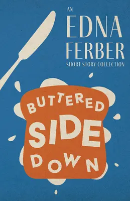 Buttered Side Down - Una colección de cuentos de Edna Ferber; con una introducción de Rogers Dickinson - Buttered Side Down - An Edna Ferber Short Story Collection;With an Introduction by Rogers Dickinson