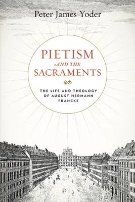 El pietismo y los sacramentos: Vida y teología de August Hermann Francke - Pietism and the Sacraments: The Life and Theology of August Hermann Francke