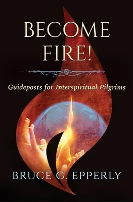 Conviértete en fuego Guía para peregrinos interespirituales - Become Fire! Guideposts for Interspiritual Pilgrims