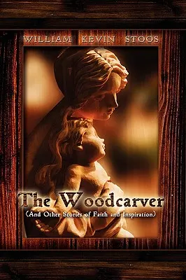 El tallador de madera y otras historias de fe e inspiración - The Woodcarver, and Other Stories of Faith and Inspiration