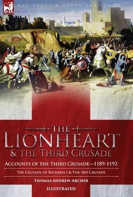 Corazón de León y la Tercera Cruzada: Relatos de la Tercera Cruzada-1198-1192, La Cruzada de Ricardo I, 1189-92 y La Tercera Cruzada - The Lionheart & the Third Crusade: Accounts of the Third Crusade-1198-1192, The Crusade of Richard I, 1189-92 and The 3rd Crusade