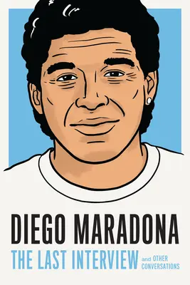 Diego Maradona: La última entrevista: Y otras conversaciones - Diego Maradona: The Last Interview: And Other Conversations