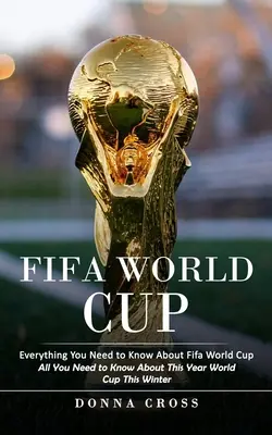 Fifa World Cup: Todo lo que hay que saber sobre el Mundial de la Fifa (Todo lo que hay que saber sobre el Mundial de este año) - Fifa World Cup: Everything You Need to Know About Fifa World Cup (All You Need to Know About This Year World Cup This Winter)