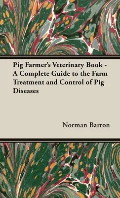 El libro veterinario del criador de cerdos - Una guía completa para el tratamiento y control en granja de las enfermedades de los cerdos - Pig Farmer's Veterinary Book - A Complete Guide to the Farm Treatment and Control of Pig Diseases