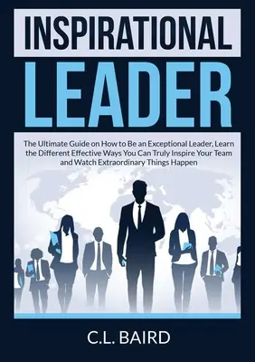 Líder Inspirador: La guía definitiva sobre cómo ser un líder excepcional, aprender las diferentes maneras efectivas que realmente puede inspirar a su T - Inspirational Leader: The Ultimate Guide on How to Be an Exceptional Leader, Learn the Different Effective Ways You Can Truly Inspire Your T