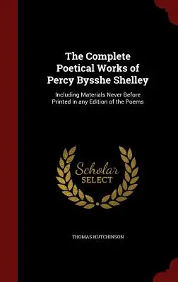 La obra poética completa de Percy Bysshe Shelley: Incluyendo materiales nunca antes impresos en ninguna edición de los poemas - The Complete Poetical Works of Percy Bysshe Shelley: Including Materials Never Before Printed in any Edition of the Poems