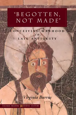 Engendrados, no hechos: Concebir la virilidad en la Antigüedad tardía - 'Begotten, Not Made': Conceiving Manhood in Late Antiquity