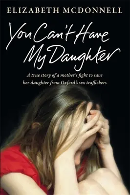 No puedes tener a mi hija: Historia real de la lucha desesperada de una madre por salvar a su hija de los traficantes sexuales de Oxford. - You Can't Have My Daughter: A true story of a mother's desperate fight to save her daughter from Oxford's sex traffickers.