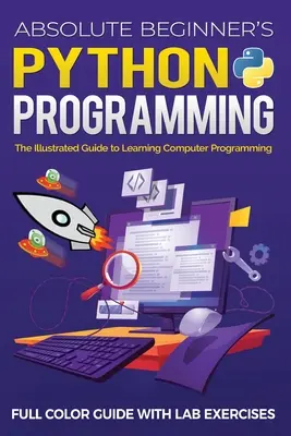 Absolute Beginner's Python Programming Full Color Guide with Lab Exercises: La guía ilustrada para aprender programación informática - Absolute Beginner's Python Programming Full Color Guide with Lab Exercises: The Illustrated Guide to Learning Computer Programming