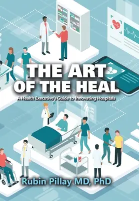 El arte de curar: guía del directivo sanitario para innovar en los hospitales - The Art of the Heal: A Health Executive's Guide to Innovating Hospitals