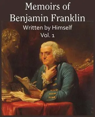 Memorias de Benjamin Franklin; Escritas por él mismo Vol. 1 - Memoirs of Benjamin Franklin; Written by Himself Vol. 1