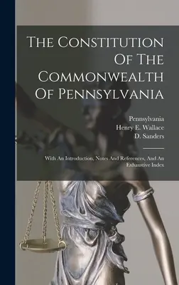 The Constitution Of The Commonwealth Of Pennsylvania: With An Introduction, Notes And References, And An Exhaustive Index (La Constitución de la Mancomunidad de Pensilvania: con una introducción, notas y referencias, y un índice exhaustivo) - The Constitution Of The Commonwealth Of Pennsylvania: With An Introduction, Notes And References, And An Exhaustive Index