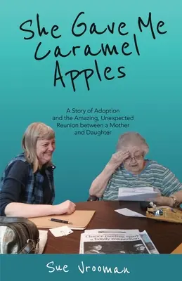 Ella me dio manzanas caramelizadas: Una historia de adopción y el asombroso e inesperado reencuentro entre una madre y su hija - She Gave Me Caramel Apples: A Story of Adoption and the Amazing, Unexpected Reunion between a Mother and Daughter