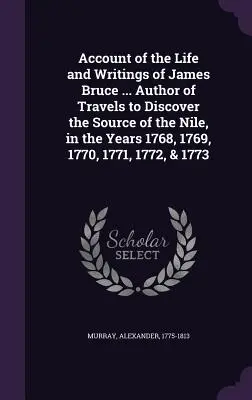 Relato de la vida y escritos de James Bruce ... Autor de Viajes para descubrir el nacimiento del Nilo, en los años 1768, 1769, 1770, 1771, 1772, & - Account of the Life and Writings of James Bruce ... Author of Travels to Discover the Source of the Nile, in the Years 1768, 1769, 1770, 1771, 1772, &