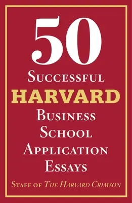 50 ensayos de éxito para solicitar plaza en la Escuela de Negocios de Harvard: Con el análisis del personal del Harvard Crimson - 50 Successful Harvard Business School Application Essays: With Analysis by the Staff of the Harvard Crimson