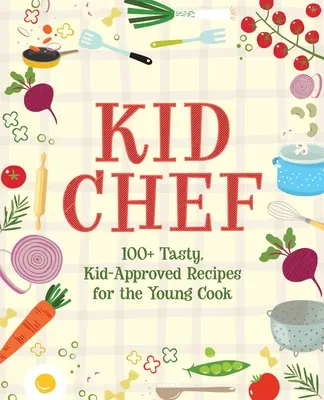 Kid Chef: Más de 100 sabrosas recetas aprobadas por niños para jóvenes cocineros - Kid Chef: 100+ Tasty, Kid-Approved Recipes for the Young Cook