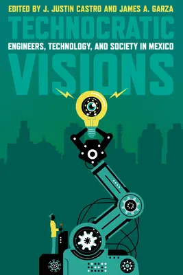 Visiones tecnocráticas: Ingenieros, tecnología y sociedad en México - Technocratic Visions: Engineers, Technology, and Society in Mexico