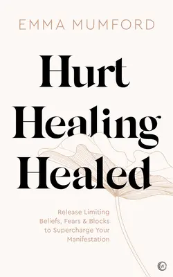 Herido, Sanado, Curado: Libera Creencias Limitantes, Miedos y Bloqueos para Potenciar tu Manifestación - Hurt, Healing, Healed: Release Limiting Beliefs, Fears & Blocks to Supercharge Your Manifestation