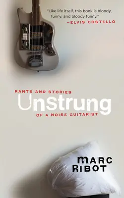 Unstrung: Desvaríos e historias de un guitarrista ruidoso - Unstrung: Rants and Stories of a Noise Guitarist