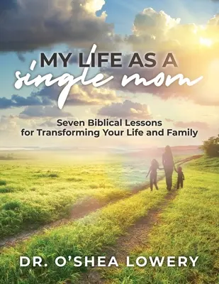 Mi vida como madre soltera: Siete lecciones bíblicas para transformar tu vida y tu familia - My Life as a Single Mom: Seven Biblical Lessons for Transforming Your Life and Family