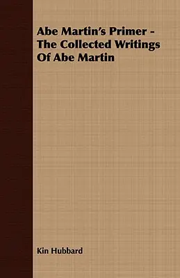 Abe Martin's Primer - La colección de escritos de Abe Martin - Abe Martin's Primer - The Collected Writings of Abe Martin