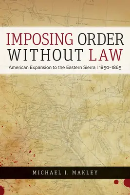 Imposing Order Without Law: La expansión estadounidense hacia la Sierra Oriental, 1850-1865 - Imposing Order Without Law: American Expansion to the Eastern Sierra, 1850-1865