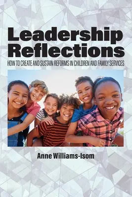 Reflexiones sobre el liderazgo: Cómo crear y mantener reformas en los servicios para la infancia y la familia - Leadership Reflections: How to Create and Sustain Reforms in Children and Family Services