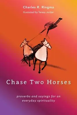 Persigue dos caballos: proverbios y refranes para una espiritualidad cotidiana - Chase Two Horses: proverbs and sayings for an everyday spirituality