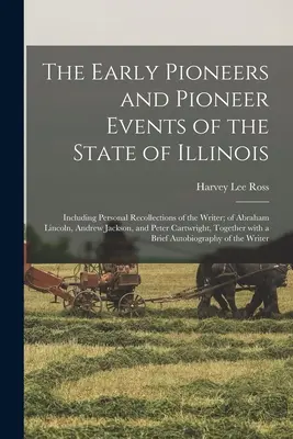 Los primeros pioneros y acontecimientos pioneros del estado de Illinois: Incluyendo recuerdos personales del autor, de Abraham Lincoln, Andrew Jackson, y otros. - The Early Pioneers and Pioneer Events of the State of Illinois: Including Personal Recollections of the Writer; of Abraham Lincoln, Andrew Jackson, an