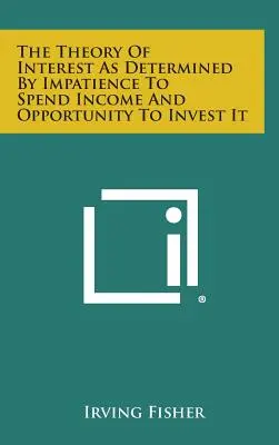 La Teoría del Interés Determinada por la Impaciencia de Gastar los Ingresos y la Oportunidad de Invertirlos - The Theory of Interest as Determined by Impatience to Spend Income and Opportunity to Invest It