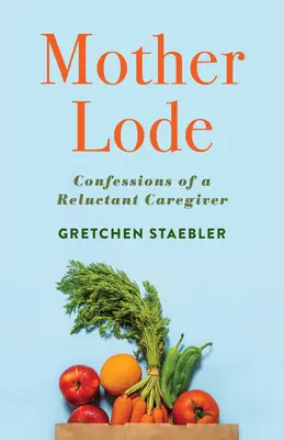 Mother Lode: Confesiones de una cuidadora reticente - Mother Lode: Confessions of a Reluctant Caregiver