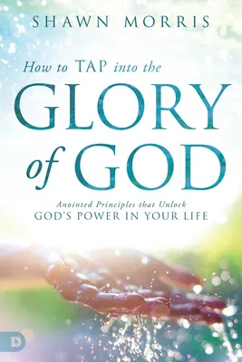 Cómo aprovechar la gloria de Dios: Principios ungidos que liberan el poder de Dios en tu vida - How to Tap Into the Glory of God: Anointed Principles That Unlock God's Power in Your Life