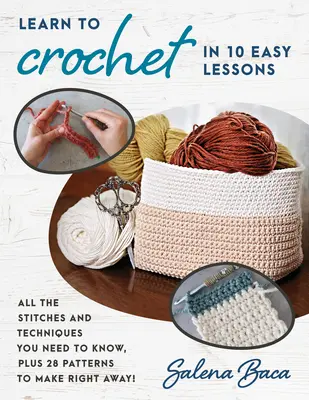 Aprende a tejer a ganchillo en 10 sencillas lecciones: Todos los puntos y técnicas que necesitas saber, ¡además de 28 patrones para hacer ahora mismo! - Learn to Crochet in 10 Easy Lessons: All the Stitches and Techniques You Need to Know, Plus 28 Patterns to Make Right Away!