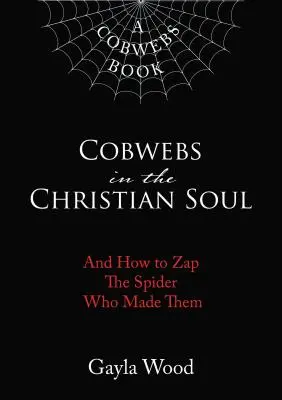 Telarañas en el alma cristiana: y cómo matar a la araña que las creó - Cobwebs in the Christian Soul: And How to Zap the Spider Who Made Them