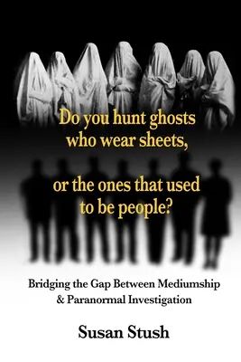 ¿Cazas fantasmas con sábanas o los que antes eran personas? Un puente entre la médium y la investigación paranormal - Do you hunt ghosts wearing sheets, or the ones that used to be people?: Bridging the Gap Between Mediumship & Paranormal Investigation