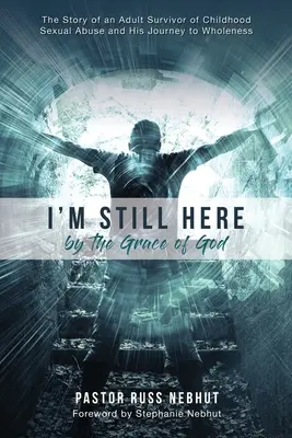 Sigo aquí por la gracia de Dios: La historia de un adulto superviviente de abusos sexuales en la infancia y su viaje hacia la plenitud - I'm Still Here by the Grace of God: The Story of an Adult Survivor of Childhood Sexual Abuse and His Journey to Wholeness