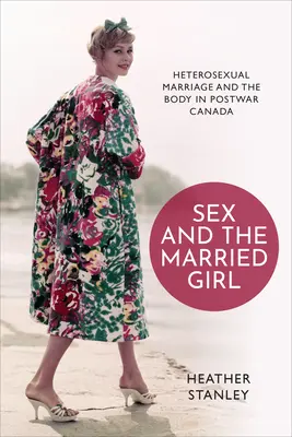 Sex and the Married Girl: Heterosexual Marriage and the Body in Postwar Canada (El sexo y la mujer casada: el matrimonio heterosexual y el cuerpo en el Canadá de posguerra) - Sex and the Married Girl: Heterosexual Marriage and the Body in Postwar Canada