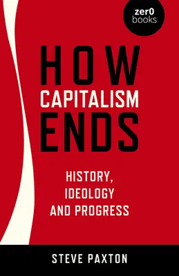 Cómo acaba el capitalismo: historia, ideología y progreso - How Capitalism Ends: History, Ideology and Progress