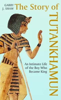 La historia de Tutankamón: la vida íntima del niño que se convirtió en rey - The Story of Tutankhamun: An Intimate Life of the Boy Who Became King