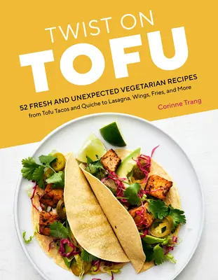 Twist on Tofu: 52 recetas vegetarianas frescas e inesperadas, desde tacos de tofu y quiche hasta lasaña, alitas, patatas fritas y mucho más - Twist on Tofu: 52 Fresh and Unexpected Vegetarian Recipes, from Tofu Tacos and Quiche to Lasagna, Wings, Fries, and More