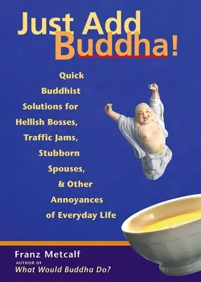 Buda en tu mochila: Budismo cotidiano para adolescentes Soluciones budistas rápidas para jefes infernales, atascos de tráfico, cónyuges testarudos y otras molestias de la vida cotidiana - Just Add Buddha!: Quick Buddhist Solutions for Hellish Bosses, Traffic Jams, Stubborn Spouses, and Other Annoyances of Everyday Life