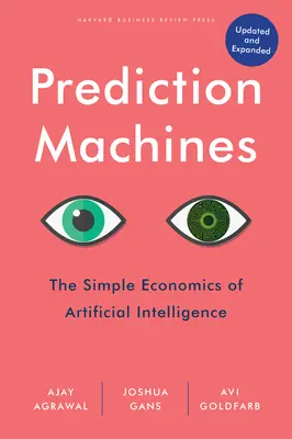 Máquinas de predicción, actualizado y ampliado: La sencilla economía de la inteligencia artificial - Prediction Machines, Updated and Expanded: The Simple Economics of Artificial Intelligence