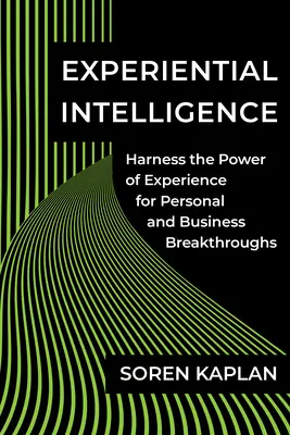 Inteligencia Experiencial: Aprovechar el poder de la experiencia para lograr avances personales y empresariales - Experiential Intelligence: Harness the Power of Experience for Personal and Business Breakthroughs