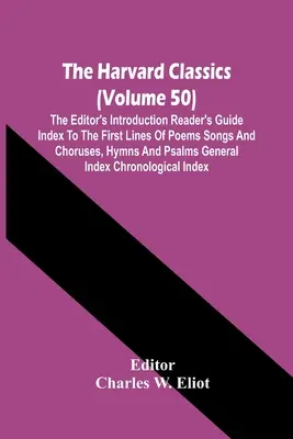 The Harvard Classics (Volume 50); The Editor'S Introduction Reader'S Guide Index To The First Lines Of Poems Songs And Choruses, Hymns And Psalms Gene