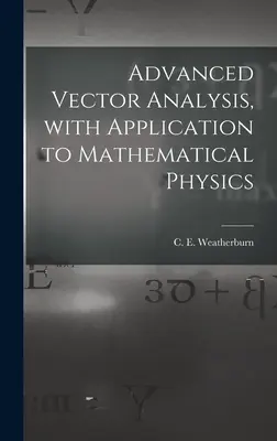 Análisis vectorial avanzado, con aplicación a la física matemática (Weatherburn C. E. (Charles Ernest) B.) - Advanced Vector Analysis, With Application to Mathematical Physics (Weatherburn C. E. (Charles Ernest) B.)