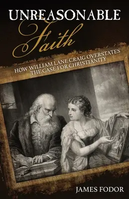 Fe irrazonable: Cómo William Lane Craig exagera los argumentos a favor del cristianismo - Unreasonable Faith: How William Lane Craig Overstates the Case for Christianity