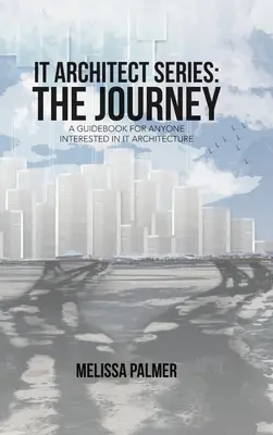 Serie IT Architect: El viaje: Guía para todos los interesados en la arquitectura de TI - IT Architect Series: The Journey: A Guidebook for Anyone Interested in IT Architecture