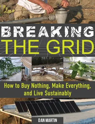 Rompiendo la Red: Cómo no comprar nada, hacerlo todo y vivir de forma sostenible - Breaking the Grid: How to Buy Nothing, Make Everything, and Live Sustainably