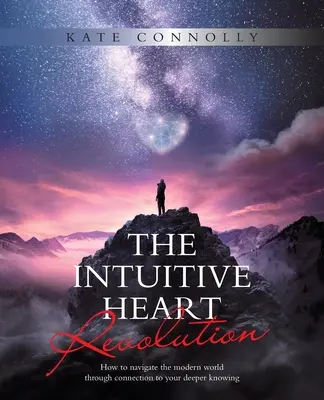 La revolución del corazón intuitivo: Cómo navegar por el mundo moderno a través de la conexión con tu conocimiento más profundo - The Intuitive Heart Revolution: How to Navigate the Modern World Through Connection to Your Deeper Knowing