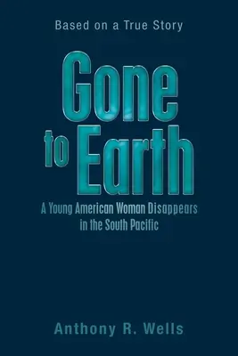Gone to Earth: una joven estadounidense desaparece en el Pacífico Sur: una historia real - Gone to Earth a Young American Woman Disappears in the South Pacific: Based on a True Story